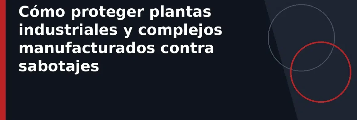 Cómo proteger plantas industriales y complejos manufacturados contra sabotajes