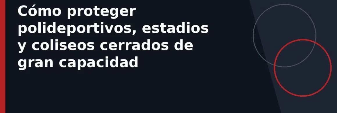 Cómo proteger polideportivos, estadios y coliseos cerrados de gran capacidad