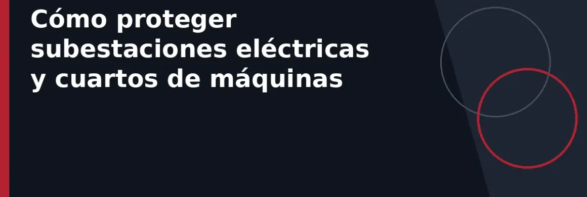 Cómo proteger subestaciones eléctricas y cuartos de máquinas