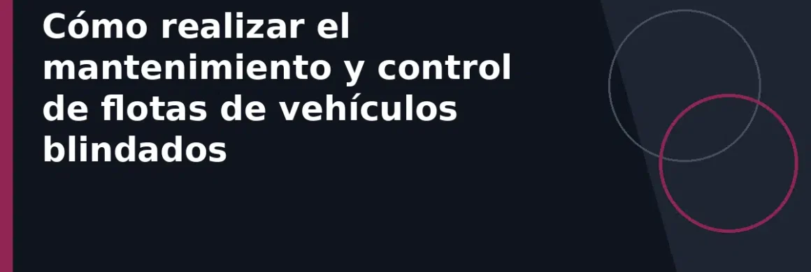 Cómo realizar el mantenimiento y control de flotas de vehículos blindados
