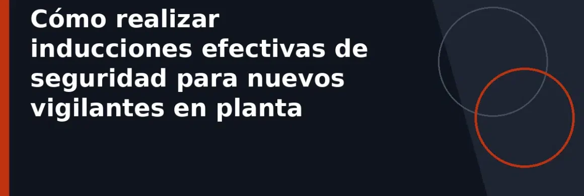 Cómo realizar inducciones efectivas de seguridad para nuevos vigilantes en planta