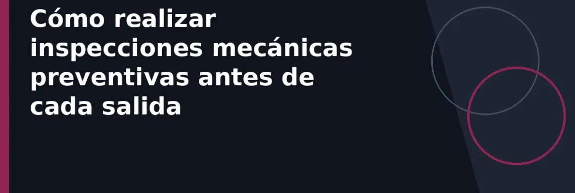Cómo realizar inspecciones mecánicas preventivas antes de cada salida