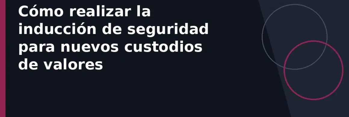 Cómo realizar la inducción de seguridad para nuevos custodios de valores