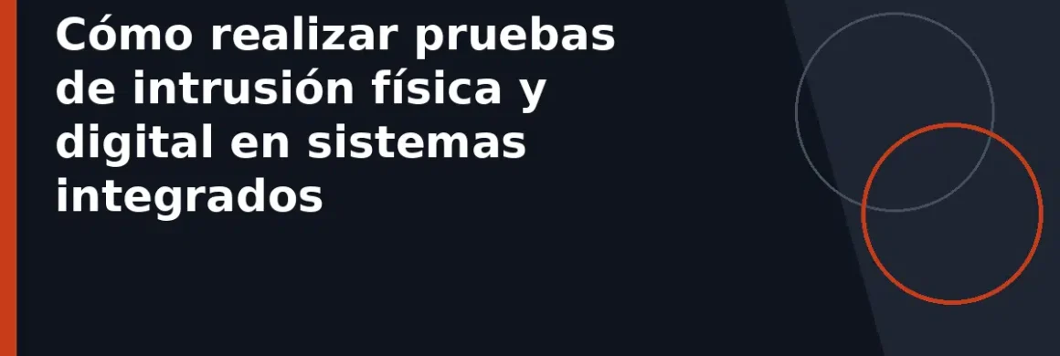 Cómo realizar pruebas de intrusión física y digital en sistemas integrados