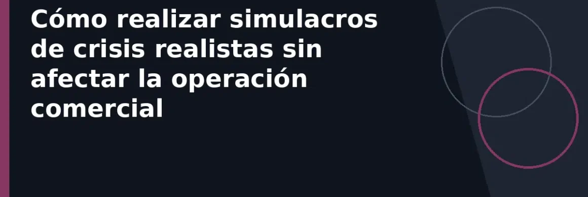 Cómo realizar simulacros de crisis realistas sin afectar la operación comercial