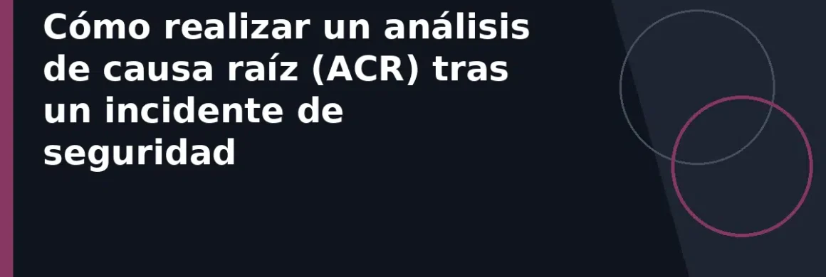 Cómo realizar un análisis de causa raíz (ACR) tras un incidente de seguridad