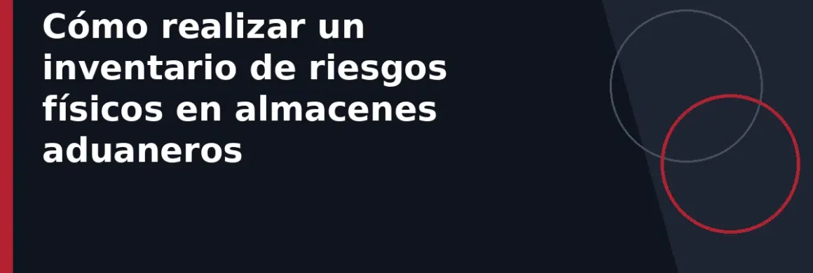 Cómo realizar un inventario de riesgos físicos en almacenes aduaneros