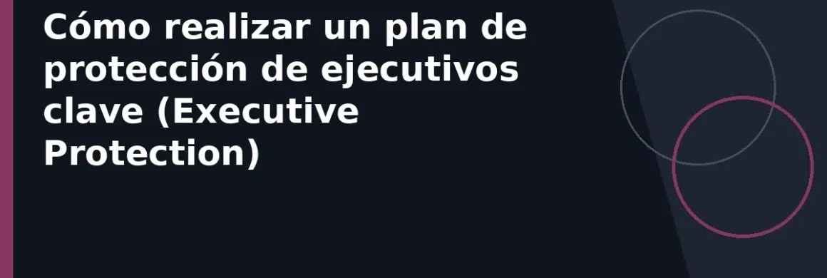 Cómo realizar un plan de protección de ejecutivos clave (Executive Protection)