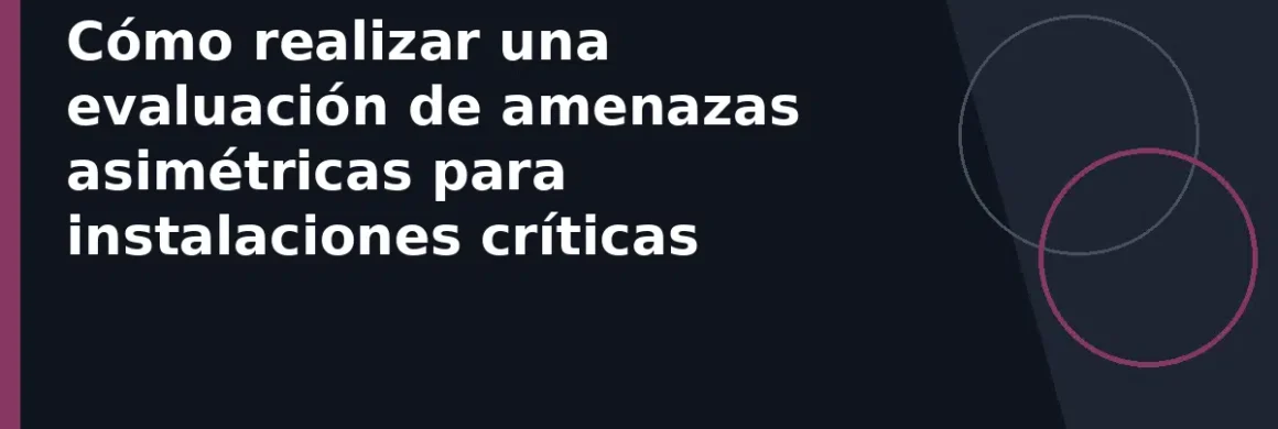 Cómo realizar una evaluación de amenazas asimétricas para instalaciones críticas