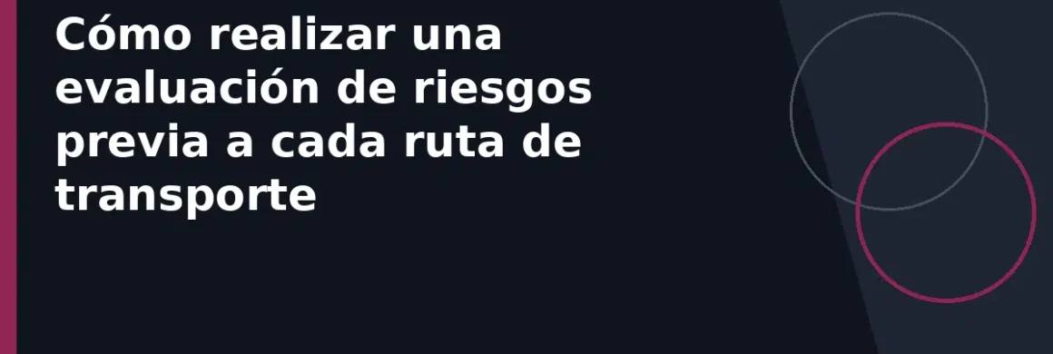Cómo realizar una evaluación de riesgos previa a cada ruta de transporte