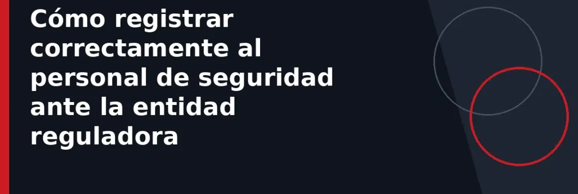Cómo registrar correctamente al personal de seguridad ante la entidad reguladora