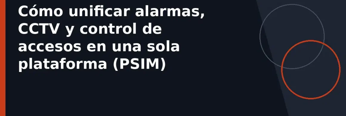 Cómo unificar alarmas, CCTV y control de accesos en una sola plataforma (PSIM)