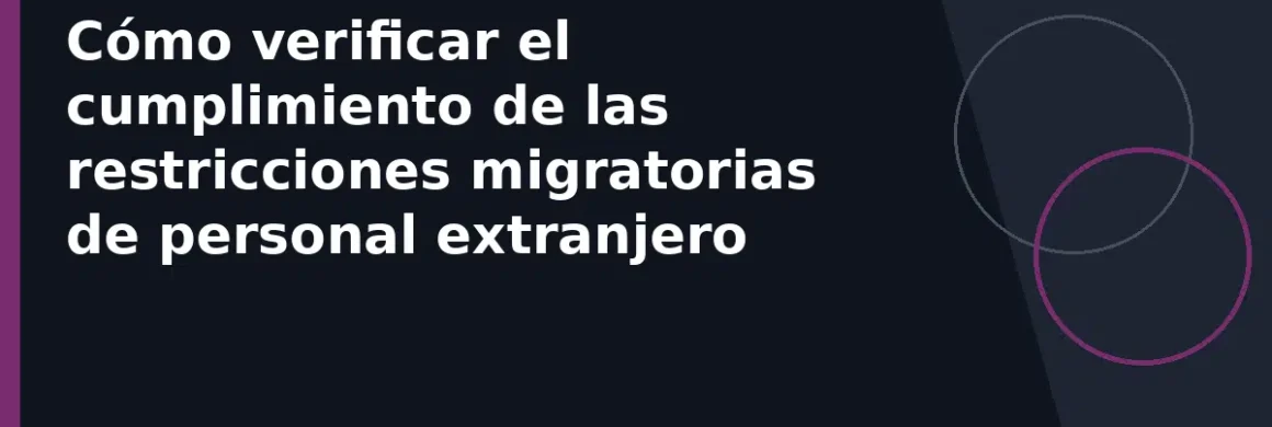 Cómo verificar el cumplimiento de las restricciones migratorias de personal extranjero
