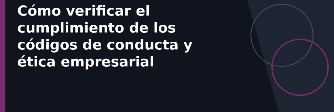 Cómo verificar el cumplimiento de los códigos de conducta y ética empresarial