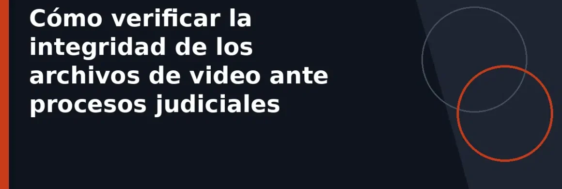 Cómo verificar la integridad de los archivos de video ante procesos judiciales