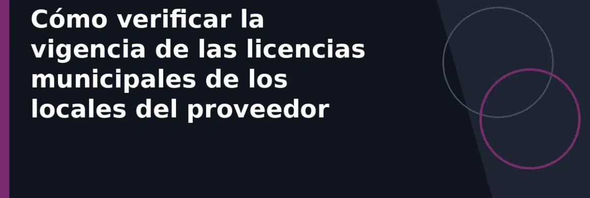 Cómo verificar la vigencia de las licencias municipales de los locales del proveedor