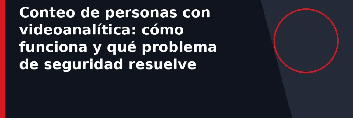 Conteo de personas con videoanalítica: cómo funciona y qué problema de seguridad resuelve