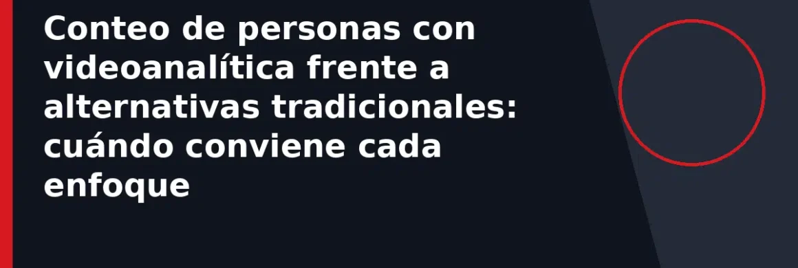 Conteo de personas con videoanalítica frente a alternativas tradicionales: cuándo conviene cada enfoque