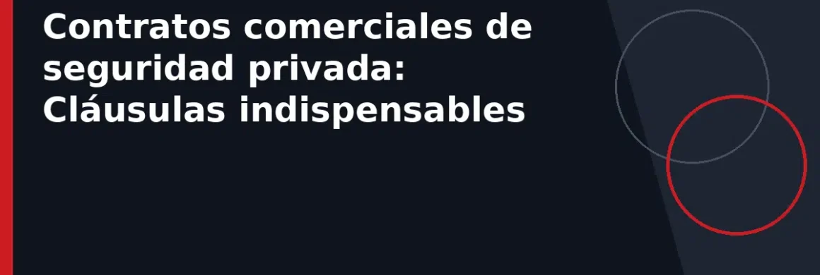 Contratos comerciales de seguridad privada: Cláusulas indispensables
