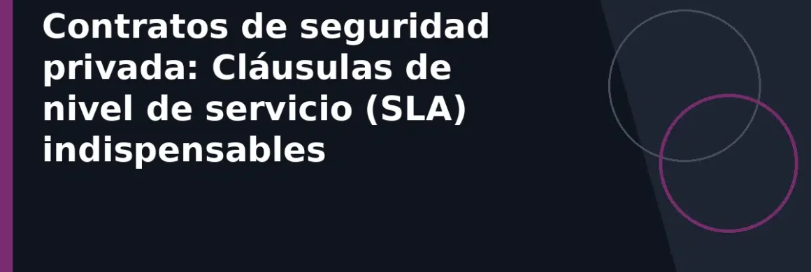 Contratos de seguridad privada: Cláusulas de nivel de servicio (SLA) indispensables