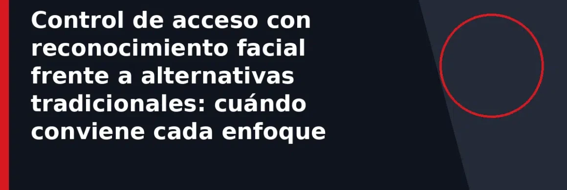 Control de acceso con reconocimiento facial frente a alternativas tradicionales: cuándo conviene cada enfoque