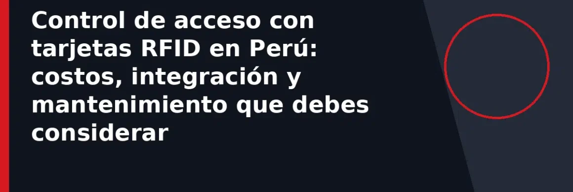 Control de acceso con tarjetas RFID en Perú: costos, integración y mantenimiento que debes considerar