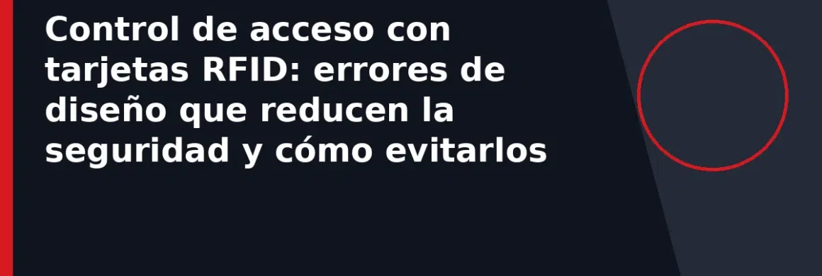 Control de acceso con tarjetas RFID: errores de diseño que reducen la seguridad y cómo evitarlos