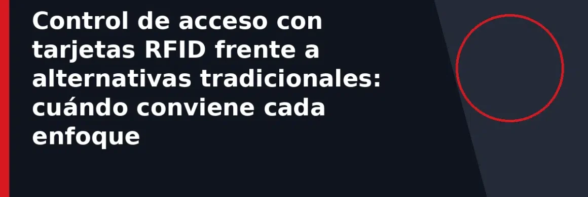 Control de acceso con tarjetas RFID frente a alternativas tradicionales: cuándo conviene cada enfoque