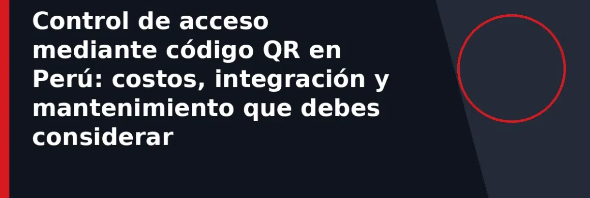 Control de acceso mediante código QR en Perú: costos, integración y mantenimiento que debes considerar
