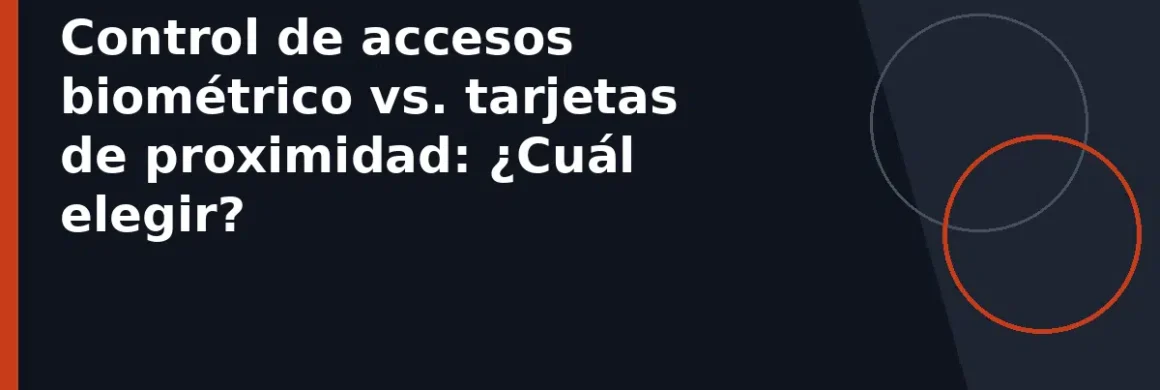 Control de accesos biométrico vs. tarjetas de proximidad: ¿Cuál elegir?