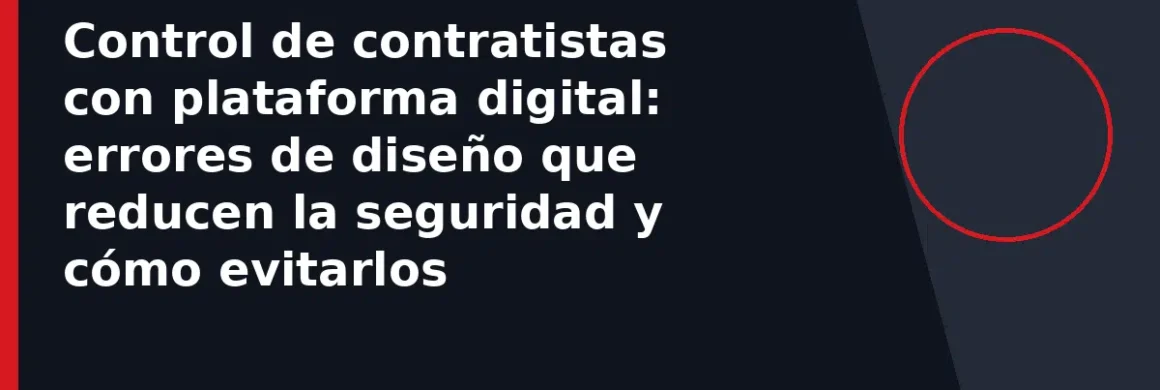 Control de contratistas con plataforma digital: errores de diseño que reducen la seguridad y cómo evitarlos