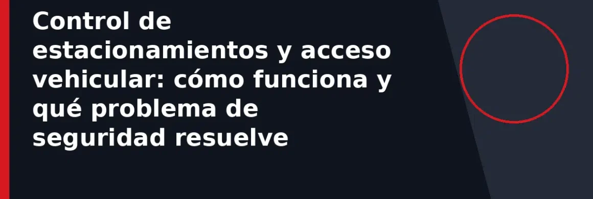 Control de estacionamientos y acceso vehicular: cómo funciona y qué problema de seguridad resuelve