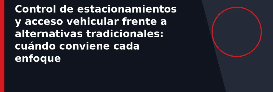 Control de estacionamientos y acceso vehicular frente a alternativas tradicionales: cuándo conviene cada enfoque