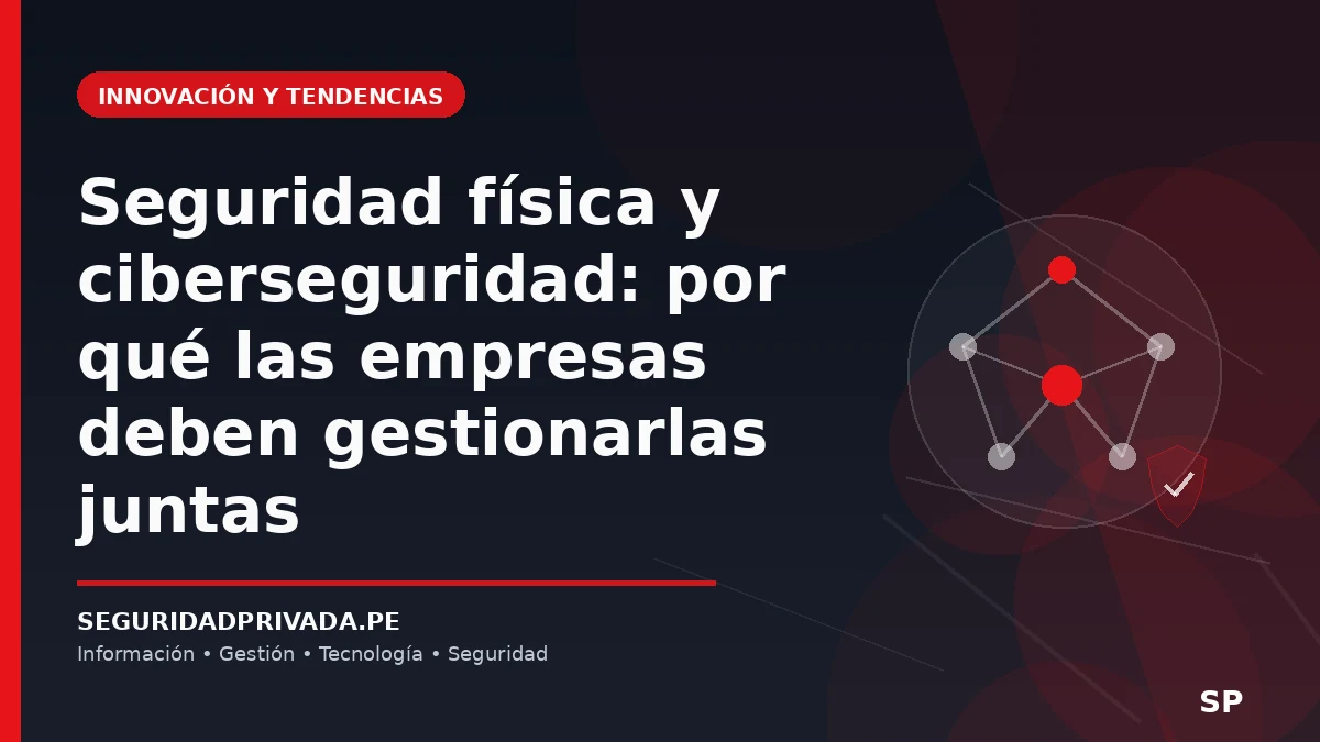 Seguridad física y ciberseguridad: por qué las empresas deben gestionarlas juntas