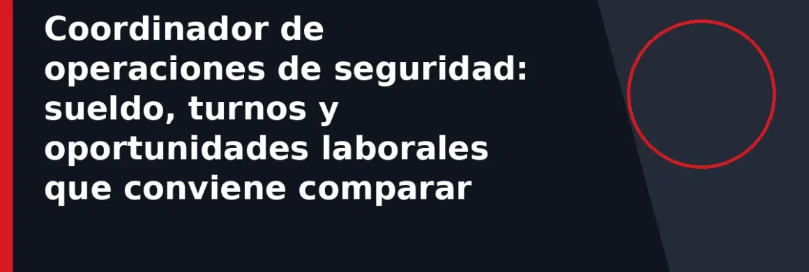 Coordinador de operaciones de seguridad: sueldo, turnos y oportunidades laborales que conviene comparar