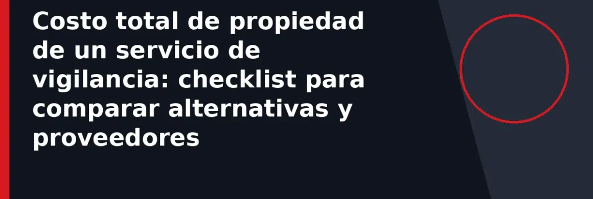 Costo total de propiedad de un servicio de vigilancia: checklist para comparar alternativas y proveedores