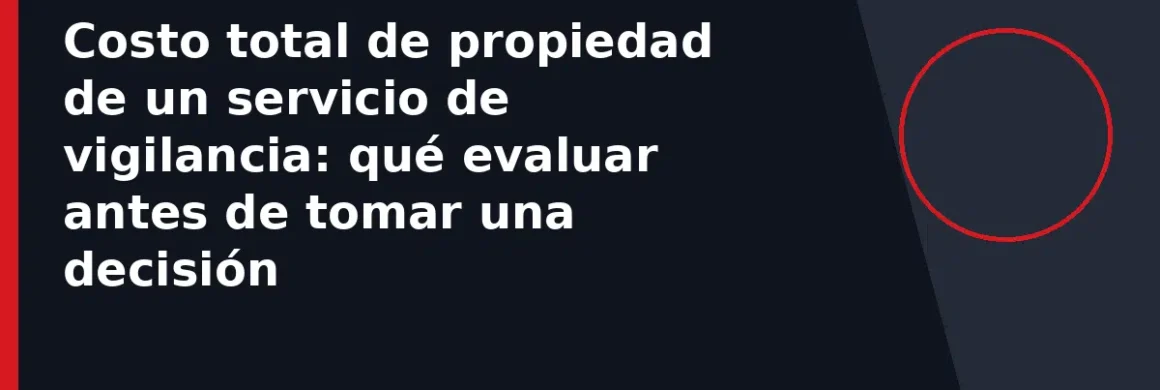 Costo total de propiedad de un servicio de vigilancia: qué evaluar antes de tomar una decisión