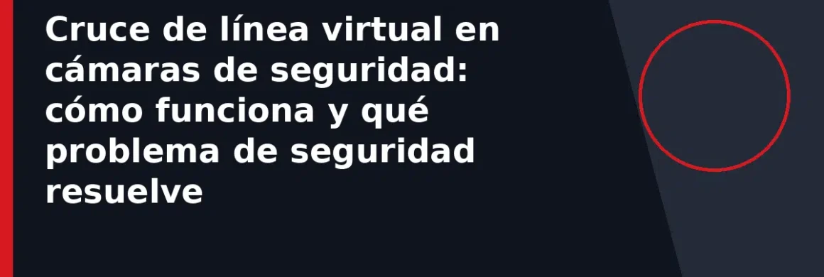 Cruce de línea virtual en cámaras de seguridad: cómo funciona y qué problema de seguridad resuelve