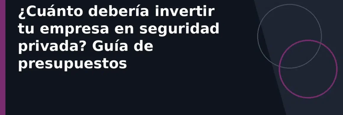¿Cuánto debería invertir tu empresa en seguridad privada? Guía de presupuestos
