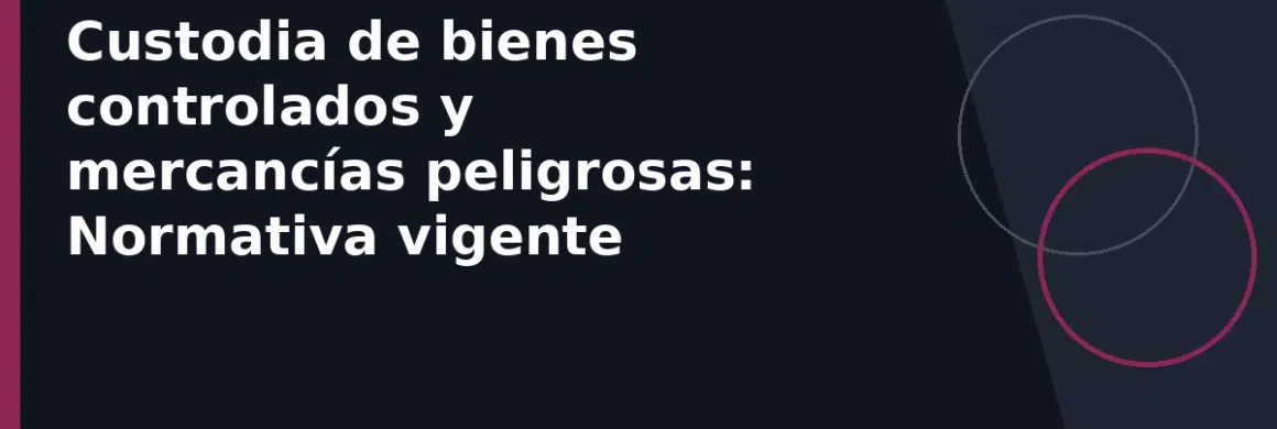 Custodia de bienes controlados y mercancías peligrosas: Normativa vigente