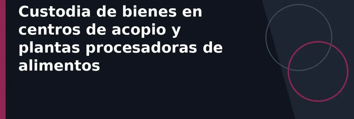 Custodia de bienes en centros de acopio y plantas procesadoras de alimentos