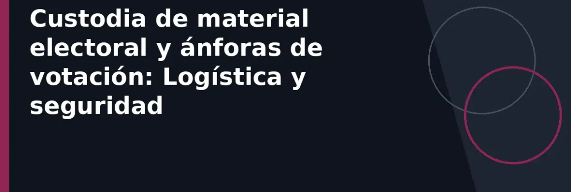 Custodia de material electoral y ánforas de votación: Logística y seguridad
