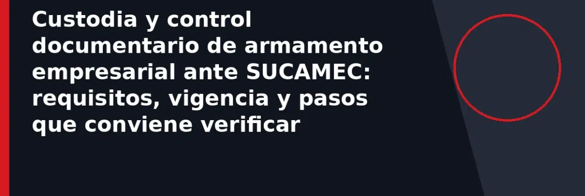 Custodia y control documentario de armamento empresarial ante SUCAMEC: requisitos, vigencia y pasos que conviene verificar