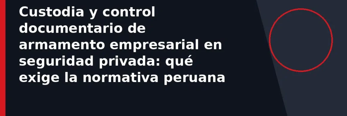 Custodia y control documentario de armamento empresarial en seguridad privada: qué exige la normativa peruana