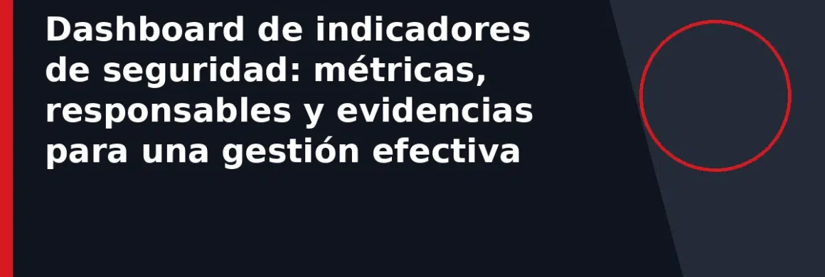 Dashboard de indicadores de seguridad: métricas, responsables y evidencias para una gestión efectiva