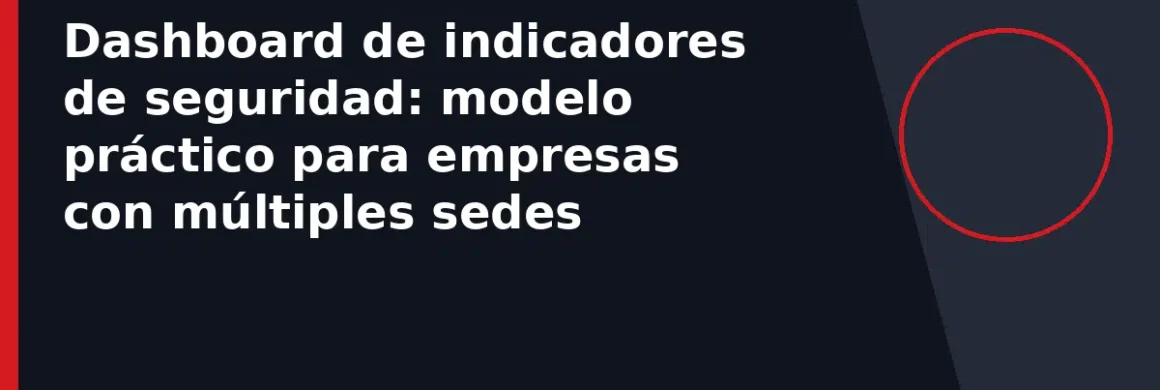 Dashboard de indicadores de seguridad: modelo práctico para empresas con múltiples sedes