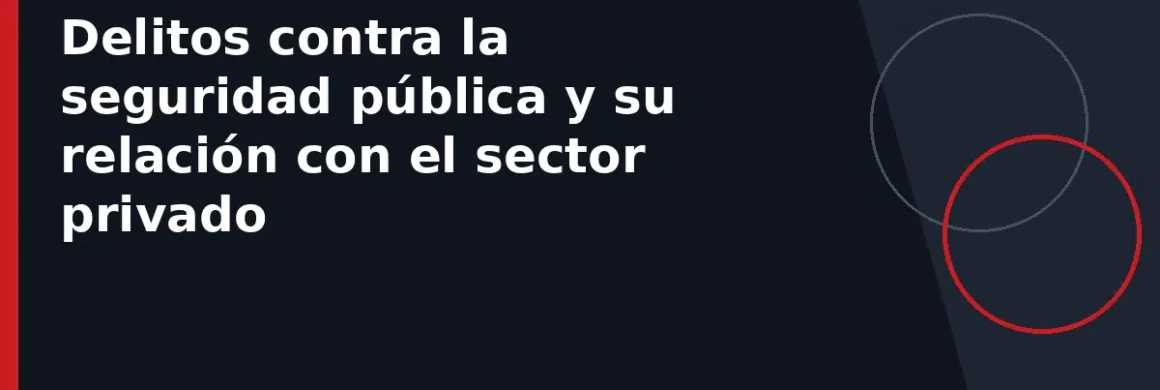 Delitos contra la seguridad pública y su relación con el sector privado