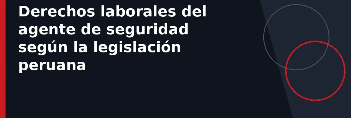 Derechos laborales del agente de seguridad según la legislación peruana