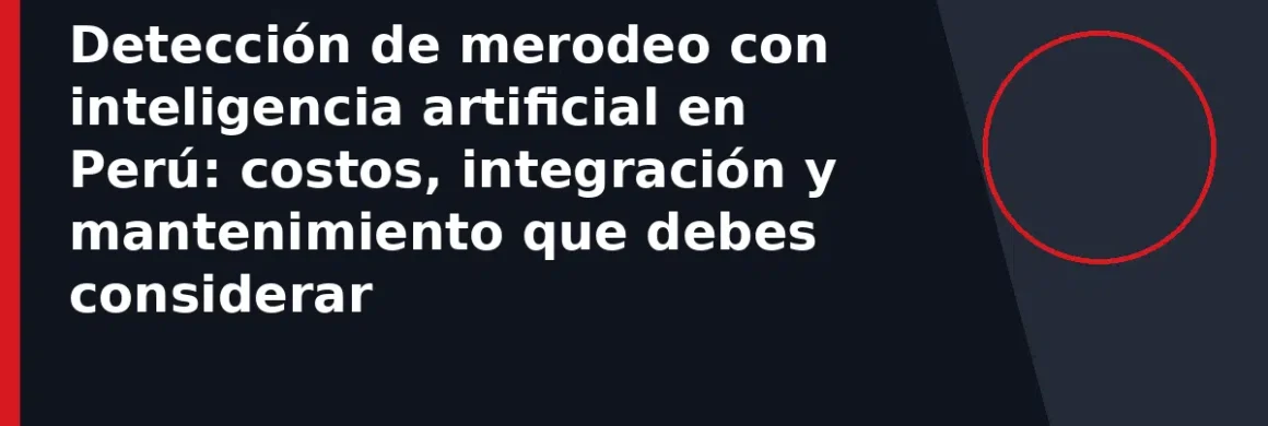 Detección de merodeo con inteligencia artificial en Perú: costos, integración y mantenimiento que debes considerar
