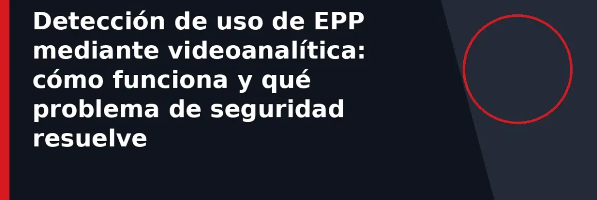 Detección de uso de EPP mediante videoanalítica: cómo funciona y qué problema de seguridad resuelve